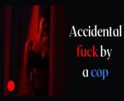 Accidental fuck by a cop - Girl tells her story when she get fucked by a policeman - Audio story from man fick
